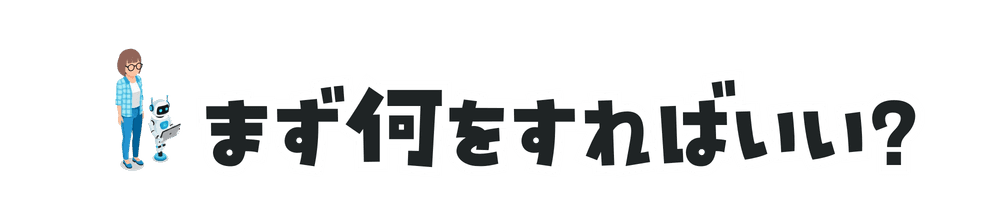 まず何をすればいい?