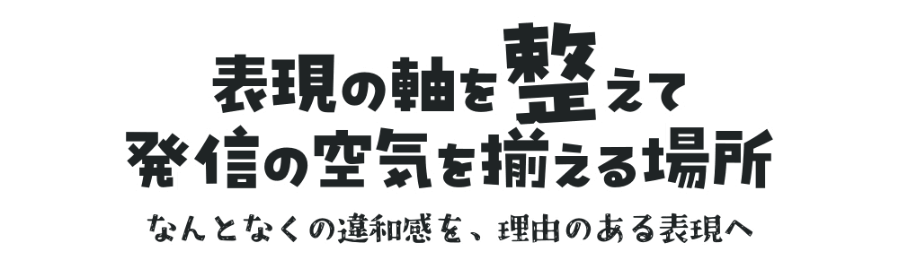 表現の軸を整えて 発信の空気を揃える場所