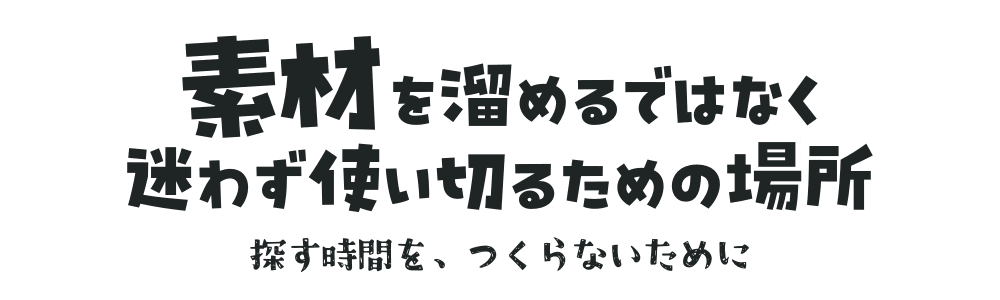 素材を溜めるのではなく 迷わず使い切るための場所