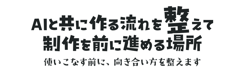 AIと共に作る流れを整えて制作を前に進める場所